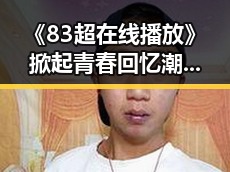 《83超在线播放》掀起青春回忆潮，网友疯狂打call！