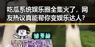吃瓜系统娱乐圈全集火了，网友热议真能帮你变娱乐达人？