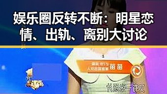 娱乐圈反转不断：明星恋情、出轨、离别大讨论